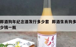 郎酒狗年纪念酒发行多少套  郎酒生肖狗多少钱一瓶