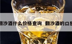 翻沙酒什么价格查询  翻沙酒的口感