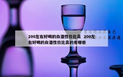200左右好喝的白酒性价比高  200左右好喝的白酒性价比高的有哪些