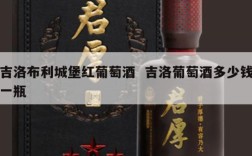 吉洛布利城堡红葡萄酒  吉洛葡萄酒多少钱一瓶