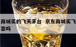 京东商城买的飞天茅台  京东商城买飞天茅台可靠吗