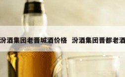 汾酒集团老晋城酒价格  汾酒集团晋都老酒