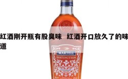 红酒刚开瓶有股臭味  红酒开口放久了的味道