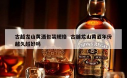 古越龙山黄酒包装规格  古越龙山黄酒年份越久越好吗