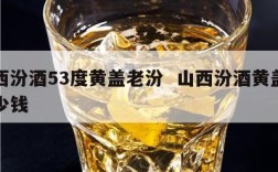 山西汾酒53度黄盖老汾  山西汾酒黄盖汾多少钱