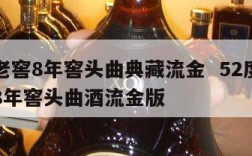泸州老窖8年窖头曲典藏流金  52度泸州老窖8年窖头曲酒流金版