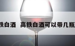 高铁白酒  高铁白酒可以带几瓶呀?