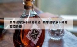 白羊波尔多干红葡萄酒  白羊波尔多干红葡萄酒价格