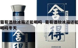 葡萄酒放冰箱还能喝吗  葡萄酒放冰箱还能喝吗冬天