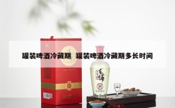 罐装啤酒冷藏期  罐装啤酒冷藏期多长时间