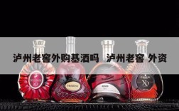 泸州老窖外购基酒吗  泸州老窖 外资