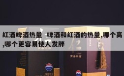 红酒啤酒热量  啤酒和红酒的热量,哪个高,哪个更容易使人发胖
