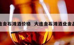 大连金石滩酒价格  大连金石滩酒业金品酒