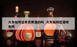 火车站旁边有卖黄酒的吗  火车站附近酒吧有吗