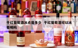 干红葡萄酒冰点是多少  干红葡萄酒可以冰着喝吗