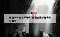 郎酒20年青花郎好吗  郎酒青花郎有收藏价值吗