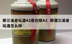 郎三溪老坛酒42度价格A2  郎酒三溪老坛酒怎么样