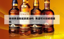 玻璃黄酒瓶能装酱油吗  黄酒可以放玻璃罐吗