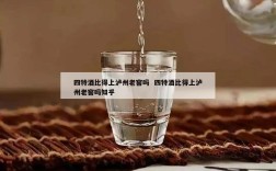 四特酒比得上泸州老窖吗  四特酒比得上泸州老窖吗知乎