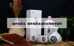 国外的茅台  国外的茅台酒可以带回中国吗