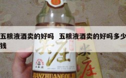 五粮液酒卖的好吗  五粮液酒卖的好吗多少钱