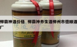柳霸神酒价格  柳霸神养生酒柳州市德顺酒厂