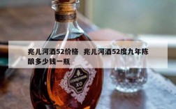 兆儿河酒52价格  兆儿河酒52度九年陈酿多少钱一瓶