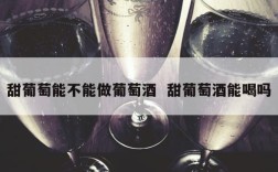 甜葡萄能不能做葡萄酒  甜葡萄酒能喝吗