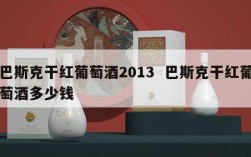 巴斯克干红葡萄酒2013  巴斯克干红葡萄酒多少钱