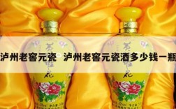 泸州老窖元瓷  泸州老窖元瓷酒多少钱一瓶