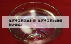 洋河手工班怎么封酒  洋河手工班52度值得收藏吗?