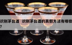 识别茅台酒  识别茅台酒的真假方法有哪些?