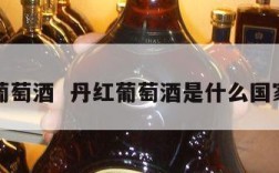 丹红葡萄酒  丹红葡萄酒是什么国家生产