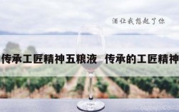 传承工匠精神五粮液  传承的工匠精神