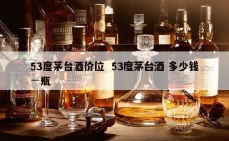 53度茅台酒价位  53度茅台酒 多少钱一瓶