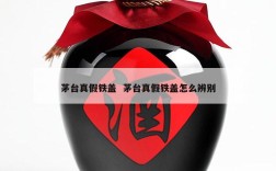 茅台真假铁盖  茅台真假铁盖怎么辨别