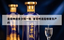 皇家啤酒多少钱一瓶  皇家啤酒是哪里生产的
