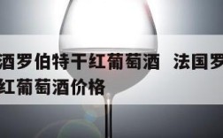 法国红酒罗伯特干红葡萄酒  法国罗伯特老酒窖干红葡萄酒价格