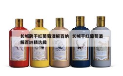 长城牌干红葡萄酒解百纳  长城干红葡萄酒解百纳精选级