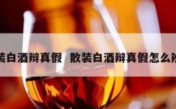 散装白酒辩真假  散装白酒辩真假怎么辨别
