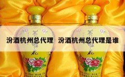 汾酒杭州总代理  汾酒杭州总代理是谁