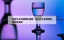 女性什么时候喝红酒好  女人什么时间喝红酒对身体好