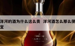 洋河的酒为什么这么贵  洋河酒怎么那么便宜