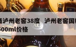 国粹酒泸州老窖38度  泸州老窖国粹之星52度500ml价格