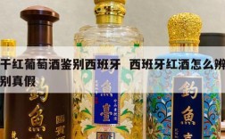 干红葡萄酒鉴别西班牙  西班牙红酒怎么辨别真假