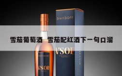 雪茄葡萄酒  雪茄配红酒下一句口溜