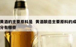 黄酒的主要原料是  黄酒酿造主要原料的成分有哪些