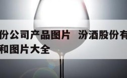 汾酒股份公司产品图片  汾酒股份有限公司价格表和图片大全