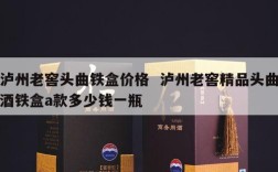 泸州老窖头曲铁盒价格  泸州老窖精品头曲酒铁盒a款多少钱一瓶