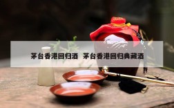 茅台香港回归酒  茅台香港回归典藏酒
